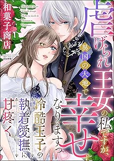 虐げられ王女の私ですが、異国の大地で幸せになりますっ 冷酷王子の執着愛撫に甘疼く