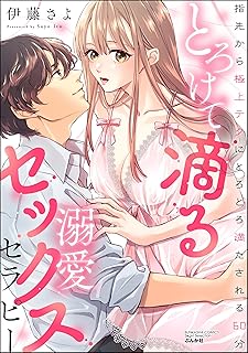 とろけて滴る溺愛セックスセラピー 指先から極上テクにとろとろ満たされる60分